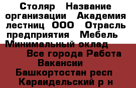 Столяр › Название организации ­ Академия лестниц, ООО › Отрасль предприятия ­ Мебель › Минимальный оклад ­ 40 000 - Все города Работа » Вакансии   . Башкортостан респ.,Караидельский р-н